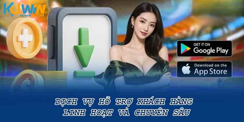 Dịch vụ hỗ trợ khách hàng linh hoạt và chuyên sâu