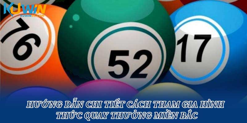 Hướng dẫn chi tiết cách tham gia hình thức quay thưởng miền Bắc